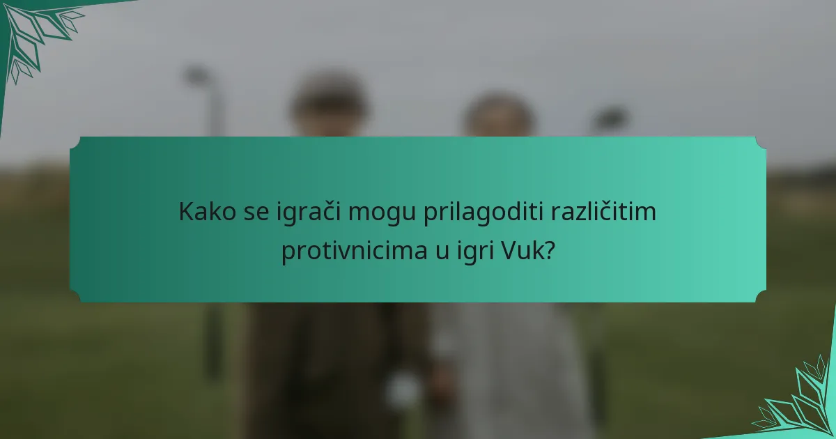 Kako se igrači mogu prilagoditi različitim protivnicima u igri Vuk?