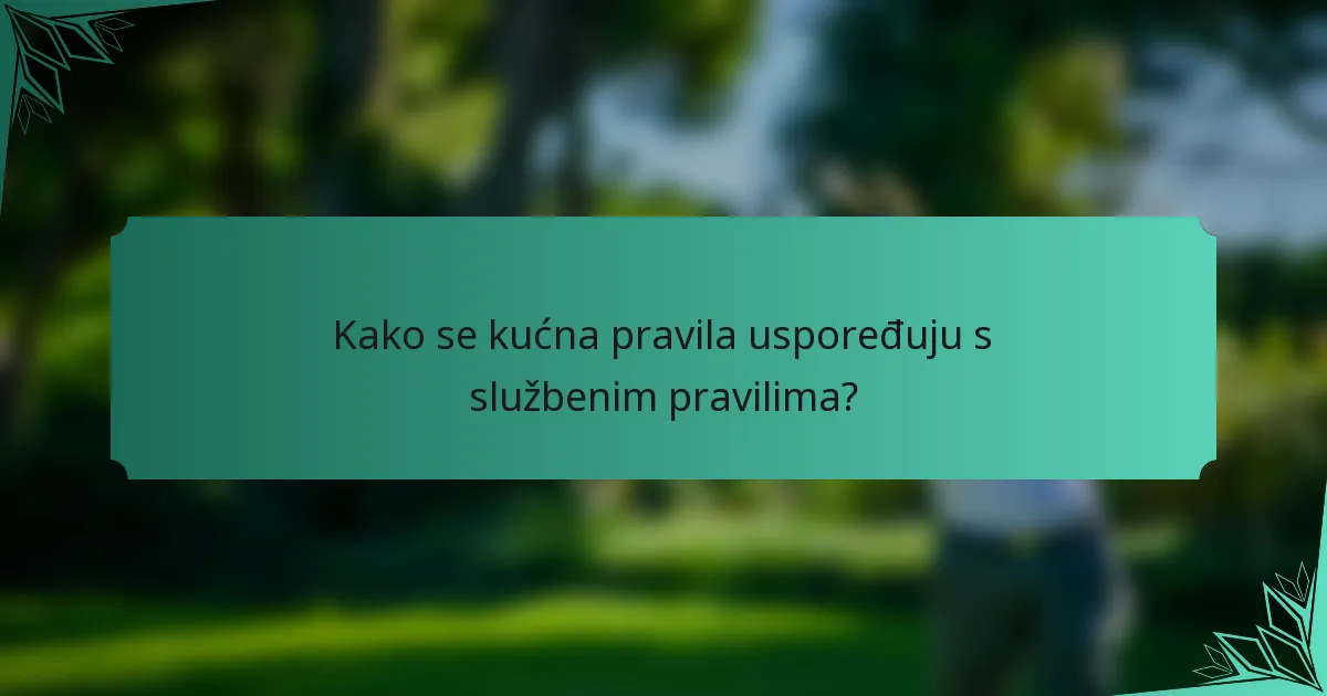 Kako se kućna pravila uspoređuju s službenim pravilima?