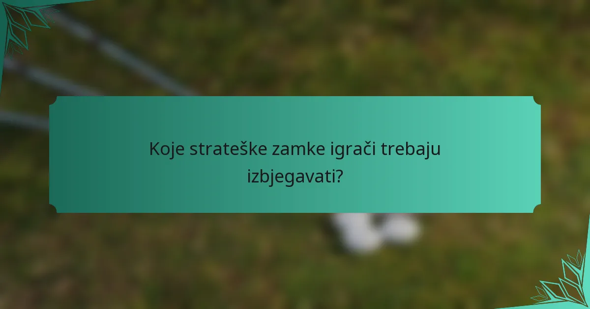 Koje strateške zamke igrači trebaju izbjegavati?