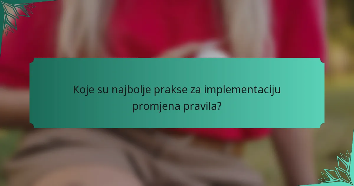 Koje su najbolje prakse za implementaciju promjena pravila?