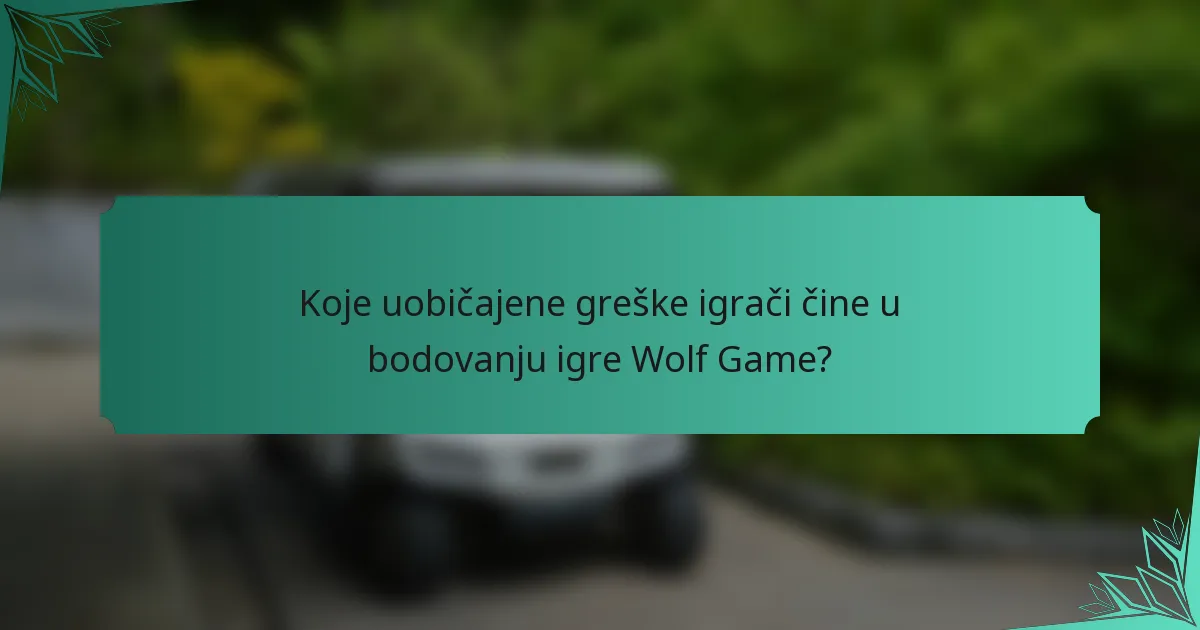 Koje uobičajene greške igrači čine u bodovanju igre Wolf Game?