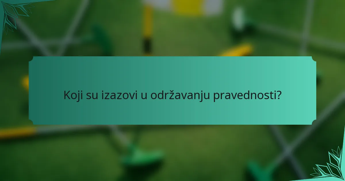 Koji su izazovi u održavanju pravednosti?